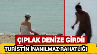 Çırılçıplak denize giren turist pes dedirtti