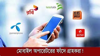 মোবাইল অপারেটরের ফাঁদে গ্রাহকরা! | Mobile Operators In Bangladesh