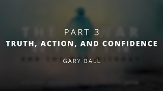 Truth, Action, and Confidence | Gary Ball