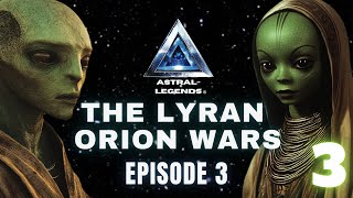 The Galactic Lyran-Orion Wars Episode 3 Astral Legends