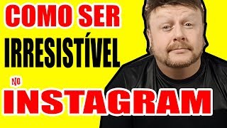 COMO SER IRRESISTÍVEL NO INSTAGRAM