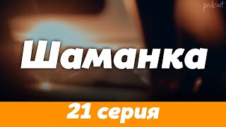 Podcast | Шаманка - 21 Серия - Сериальный Онлайн Подкаст Подряд, Когда Выйдет?