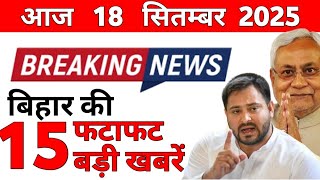 18 September 2025 15 Big News Of Bihar Todays Biggest Updates Bihar News Today