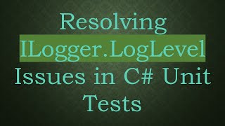 Resolving Ilogger.loglevel Issues In C Tests