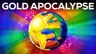 What If The World Turned To Gold? - The Gold Apocalypse