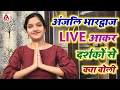 Anjali Bhardwaj Live Aakar Apne Darshako Se Kya Boli