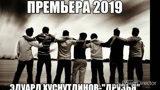 Горячая Новинка 2019 Друзья-Эдуард Хуснутдинов