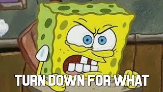Spongebob 34 Turn Down For What 34 Spongebob 34 Turn Down For What 34
