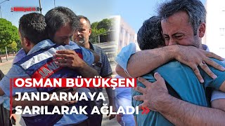 Osman Büyükşen, jandarmaya sarılarak ağladı
