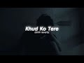 Khud Ko Tere | Male Version (Slowed & Reverb)