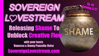 Releasing Shame To Unblock Creative Flow - Sovereign Lovestream Ep. 44