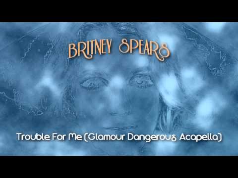Britney Spears - Trouble For Me (Glamour Dangerous Acapella)...