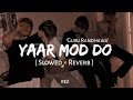 Yaar Mod Do [Slowed+Reverb] - Guru Randhawa || Punjabi Lofi Song || REZ ⚡