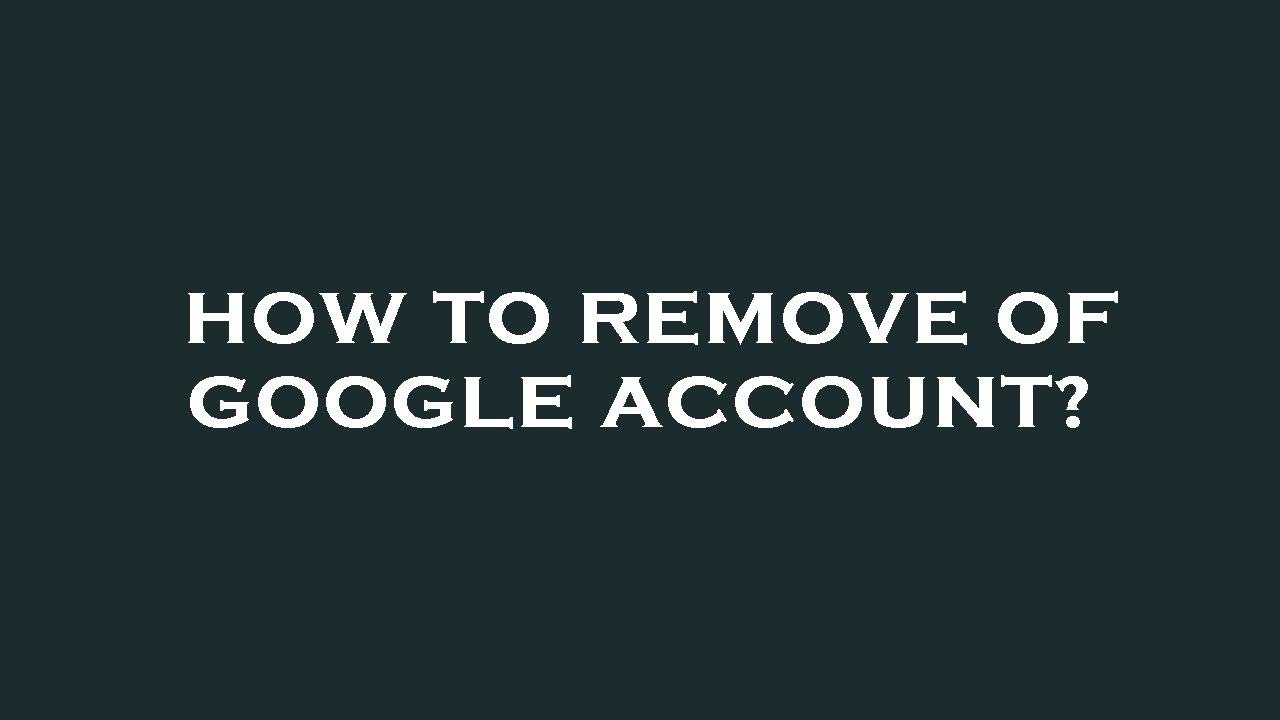 How to remove of google account? How to remove of google account?