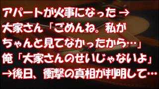 【衝撃】アパートが火事になった → 大家さん「ごめんね。私がちゃんと見てなかったから 」俺「大家さんのせいじゃないよ」→ 後日、衝撃の真相が判明して…