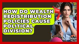 How Do Wealth Redistribution Policies Cause Political Division? - Socialism Explained