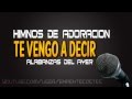 Te vengo a decir - Himnos de adoracion Te vengo a decir - Himnos de adoracion
