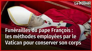 Funérailles Du Pape François  Les Méthodes Employées Par Le Vatican Pour Conserver Son Corps
