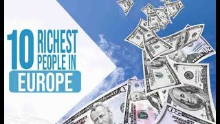 Top 10 Richest People In Europe | Billionaire & Millionaire Man Watch Their Wealth