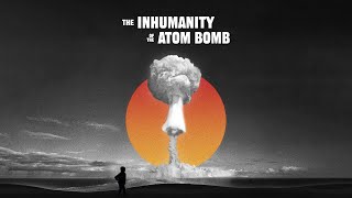 The Inhumanity of the Atom Bomb (Official Trailer)