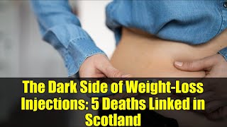 The Dark Side Of Weight-Loss Injections 5 Deaths Linked In Scotland