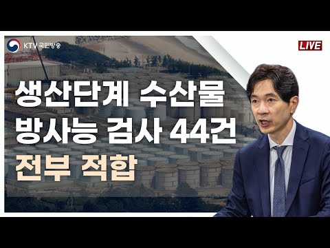 생산단계 수산물 방사능 검사 44건 전부 적합｜후쿠시마 오염수 방류 관련 일일 브리핑 및 향후계획 (23.7.19. KTV LIVE)