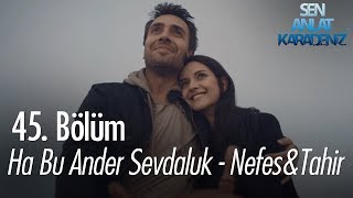 Ha Bu Ander Sevdaluk - Nefes & Tahir - Sen Anlat Karadeniz 45. Bölüm