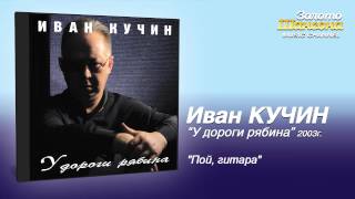 Иван Кучин - Пой, Гитара (Audio)