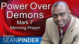 POWER OVER DEMONS - MARK 7 - MORNING PRAYER | PASTOR SEAN PINDER