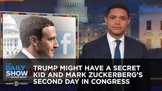 Trump Might Have a Secret Kid and Mark Zuckerberg's Second Day in Congress | The Daily Show Trump Might Have a Secret Kid and Mark Zuckerberg's Second Day in Congress | The Daily Show