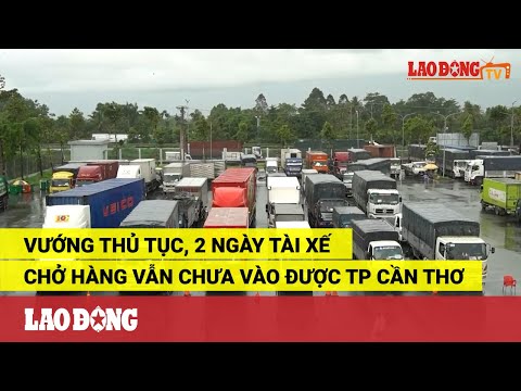 Vướng thủ tục, 2 ngày tài xế chở hàng vẫn chưa vào được TP Cần Thơ