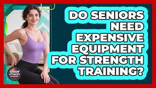 Do Seniors Need Expensive Equipment For Strength Training? - Senior Fitness Simplified