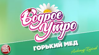 Бодрое Утро Песни Для Хорошего Настроения Александр Буйнов - Горький Мед