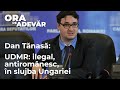 ORA DE ADEVĂR 3. Dan Tănasă: UDMR – ilegal, antiromânesc, în slujba Ungariei
