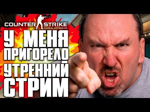 У МЕНЯ ПРИГОРЕЛО! | УТРЕННИЙ СТРИМ КС ГО - COUNTER-STRIKE: GLOBAL OFFENSIVE | CS:GO STREAM