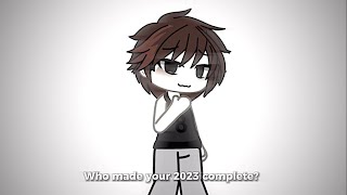 ~ “ Who Made Your 2023 Complete? “ || Gacha Life // Meme // (Special) ~