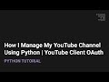 How I Manage My YouTube Channel Using Python | YouTube Client oAuth