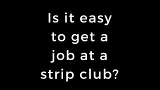 Is it easy to get a job at a strip club?