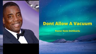 DONT ALLOW A VACUUM | Pastor Remi Oshikanlu | October 25th 2020