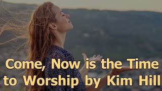 Watch Kim Hill Come Now Is The Time To Worship video