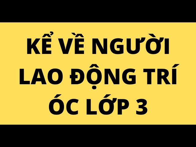 Kể về người lđ trí óc lớp 3 ngắn gọn