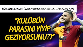 Yönetime Icardiyi Öneren Trabzonspor Scoutları Azarı Yedi Kulübün Parasını Yiyip Geziyorsunuz