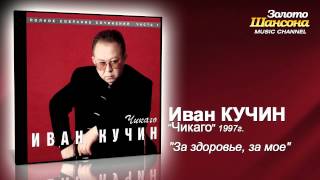 Иван Кучин - За Здоровье, За Моё (Audio)