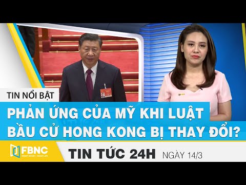 Tin tức 24h mới nhất hôm nay 14/3, phản ứng của Mỹ khi luật bầu cử Hong kong bị thay đổi? | FBNC