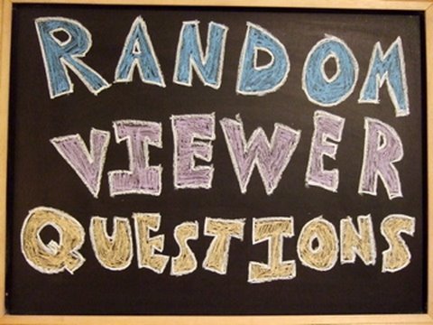 RANDOM VIEWER QUESTIONS