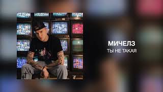 Мичелз - Ты Не Такая