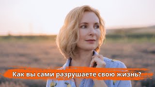Как Вы Сами Разрушаете Свою Жизнь И Программируете Себя На Неудачу?