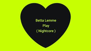 Betta Lemme - Play ( Nightcore )
