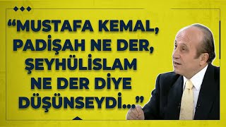 Mustafa Kemal, Padişah Ne Der, Şeyhülislam Ne Der Diye Düşünseydi...