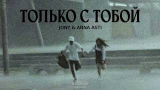 Jony & Anna Asti - Только С Тобой | Премьера Трека 2024